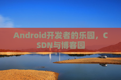 Android开发者的乐园,CSDN与博客园