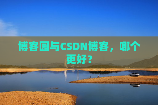 博客园与CSDN博客,哪个更好?