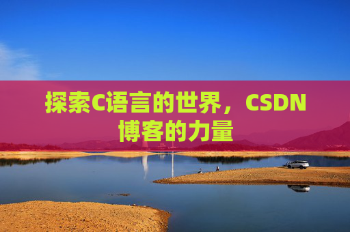 探索C语言的世界，CSDN博客的力量